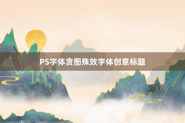 PS字体贪图殊效字体创意标题