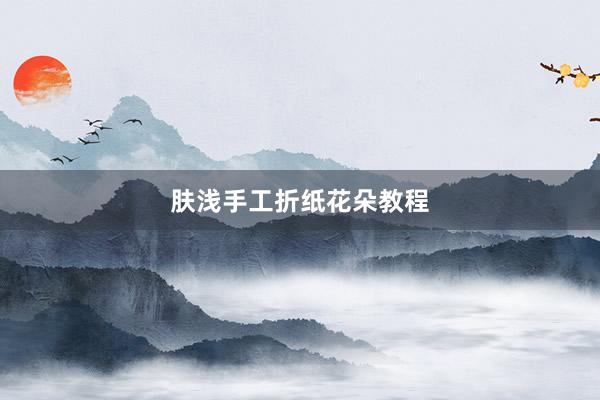 肤浅手工折纸花朵教程