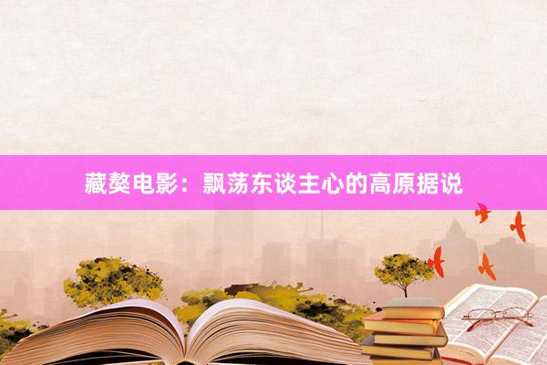 藏獒电影：飘荡东谈主心的高原据说