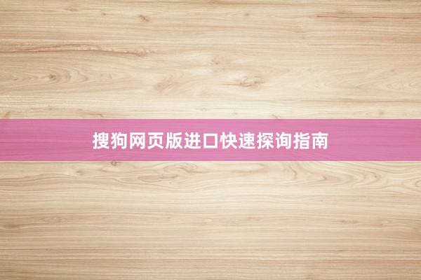 搜狗网页版进口快速探询指南